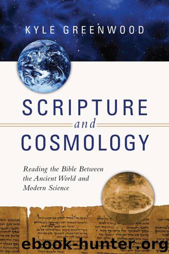 Scripture and Cosmology: Reading the Bible Between the Ancient World and Modern Science by Greenwood Kyle