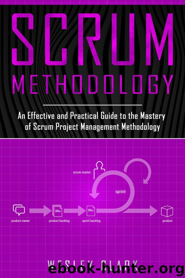 Scrum Methodology: An Effective and Practical Guide to the Mastery of Scrum Project Management Methodology by Wesley Clark