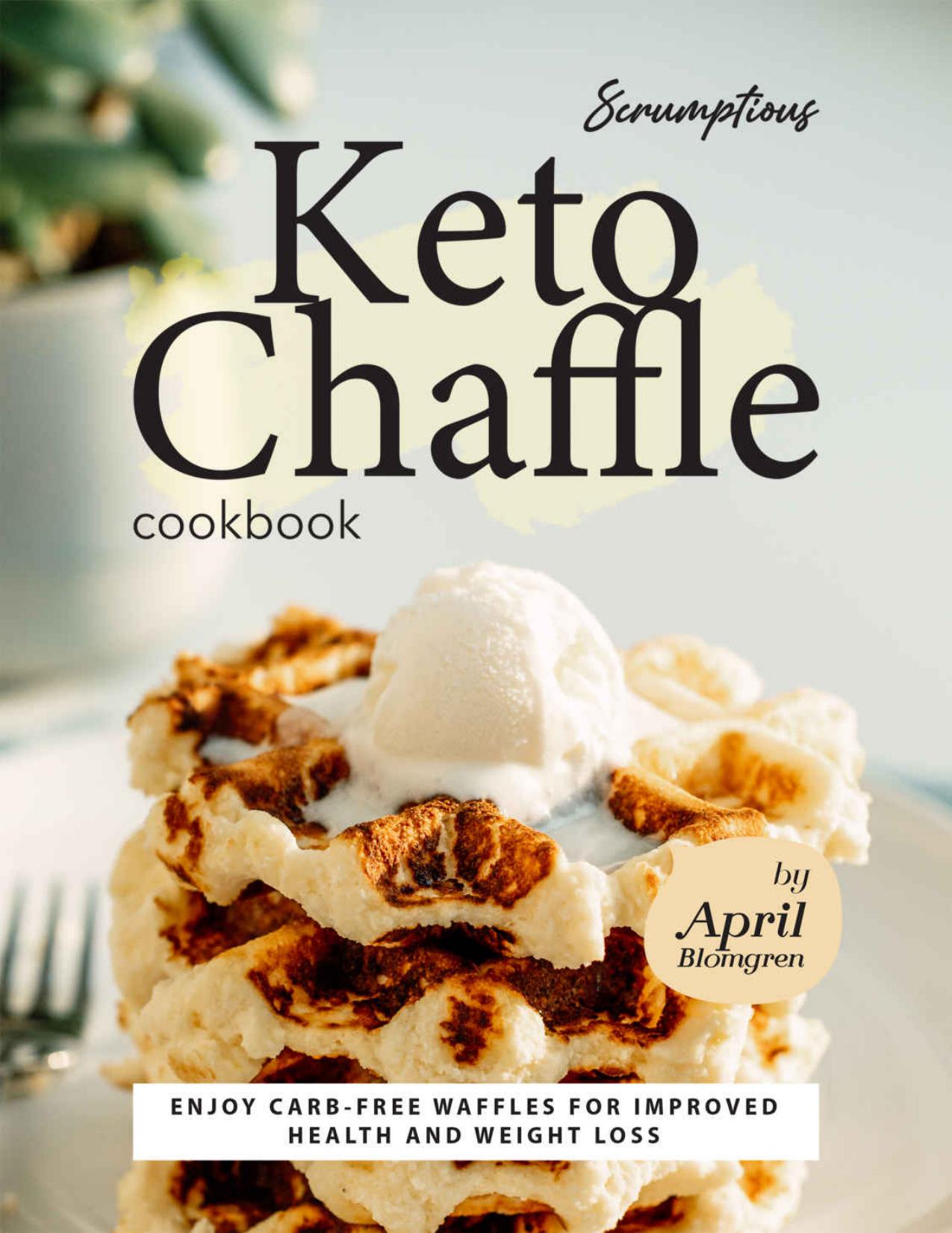 Scrumptious Keto Chaffle Cookbook: Enjoy Carb-Free Waffles for Improved Health and Weight Loss by April Blomgren