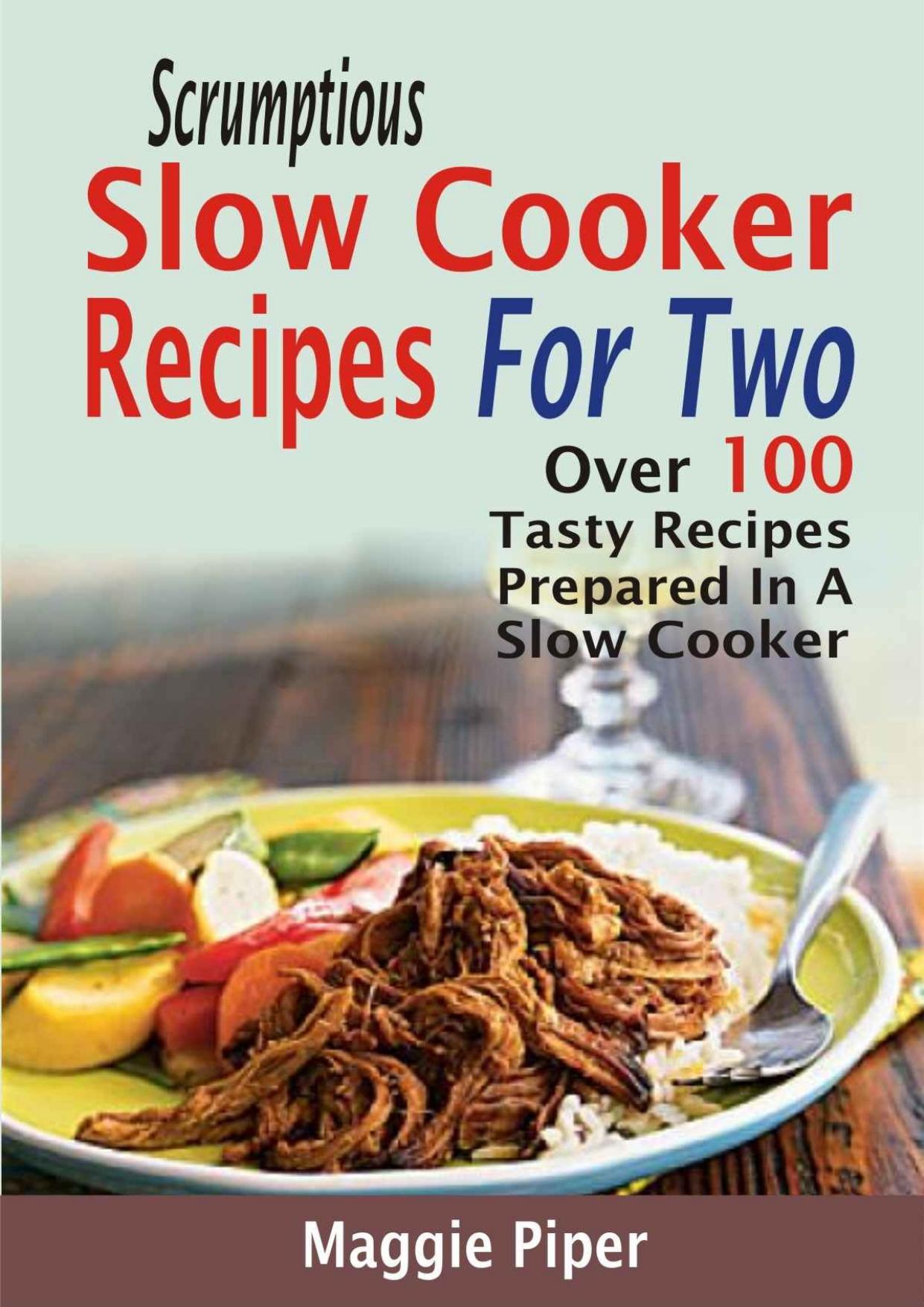 Scrumptious Slow Cooker Recipes For Two: Over 100 Tasty Recipes Prepared In A Slow Cooker by Maggie Piper