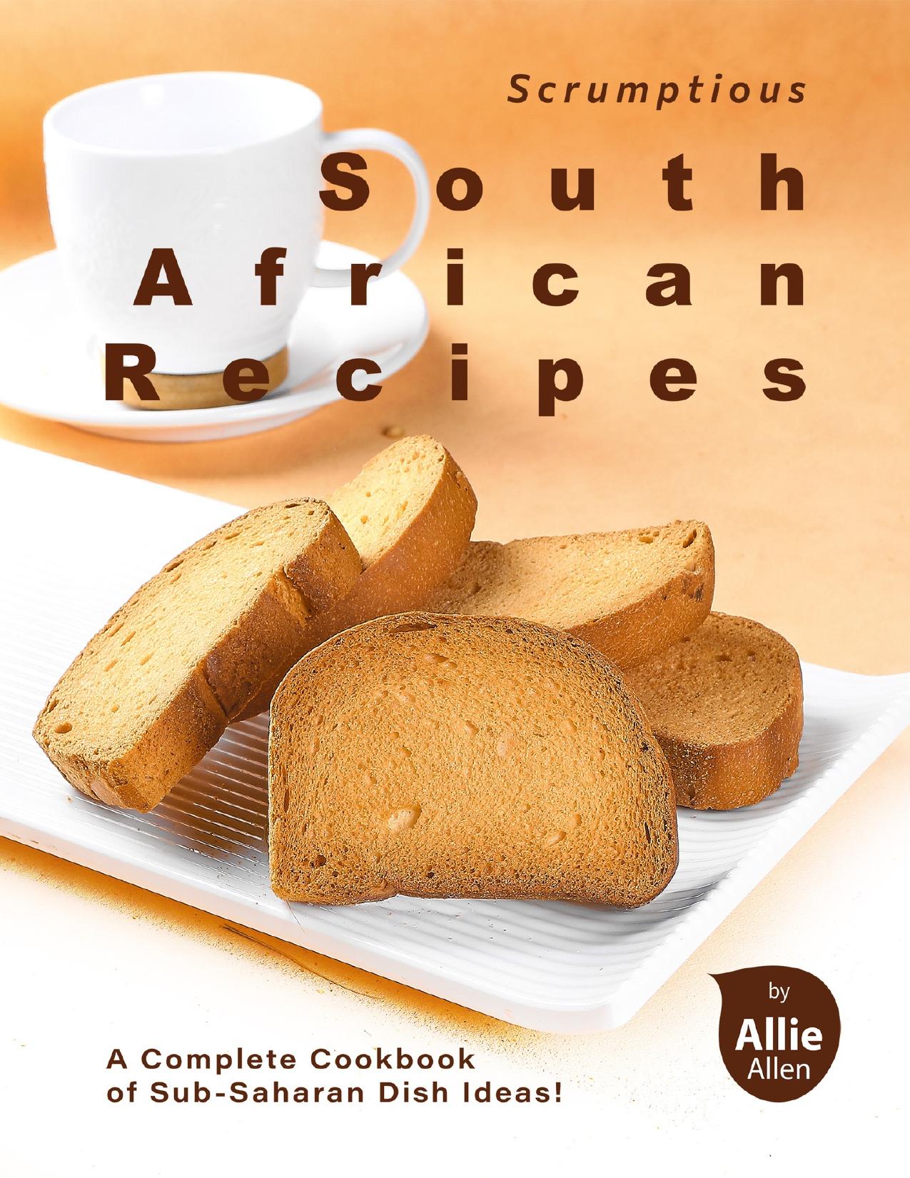 Scrumptious South African Recipes: A Complete Cookbook of Sub-Saharan Dish Ideas! by Allen Allie
