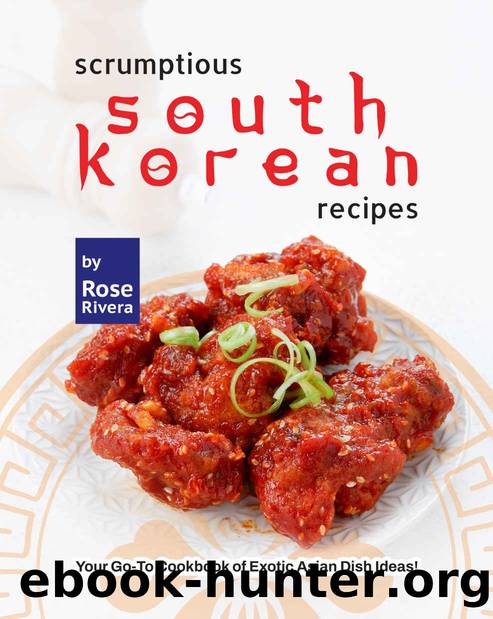 Scrumptious South Korean Recipes: Your Go-To Cookbook of Exotic Asian Dish Ideas! by Rivera Rose