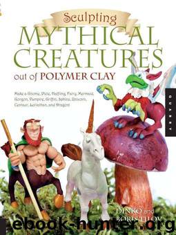 Sculpting Mythical Creatures out of Polymer Clay: Making a Gnome, Pixie, Halfling, Fairy, Mermaid, Gorgon Vampire, Griffin, Sphinx, Unicorn, Centaur, Leviathan, and Dragon! by Dinko Tilov & Boris Tilov