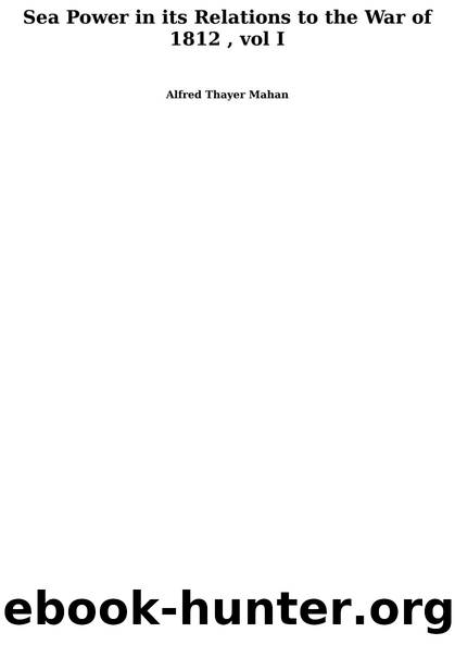 Sea Power in its Relations to the War of 1812 , Vol I by Alfred Thayer Mahan