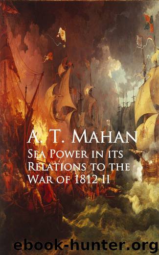 Sea Power in its Relations to the War of 1812 II by A. T. Mahan