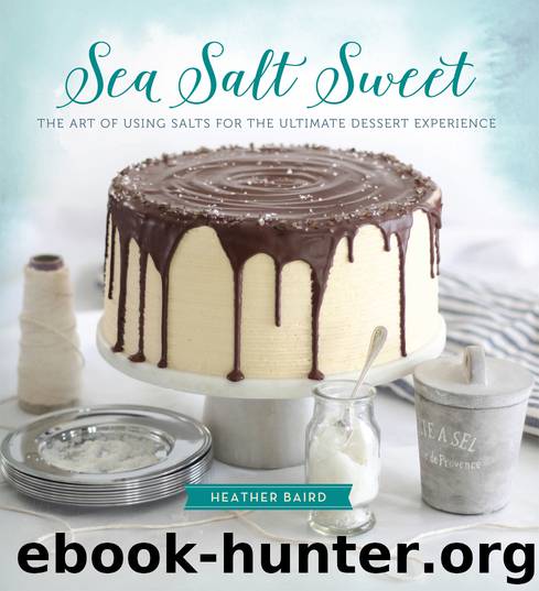 Sea Salt Sweet: The Art of Using Salts for the Ultimate Dessert Experience by Heather Baird