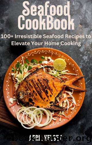 Seafood Cookbook: 100 Irresistible Seafood Recipes to Elevate Your Home Cooking by KELSEY APRIL