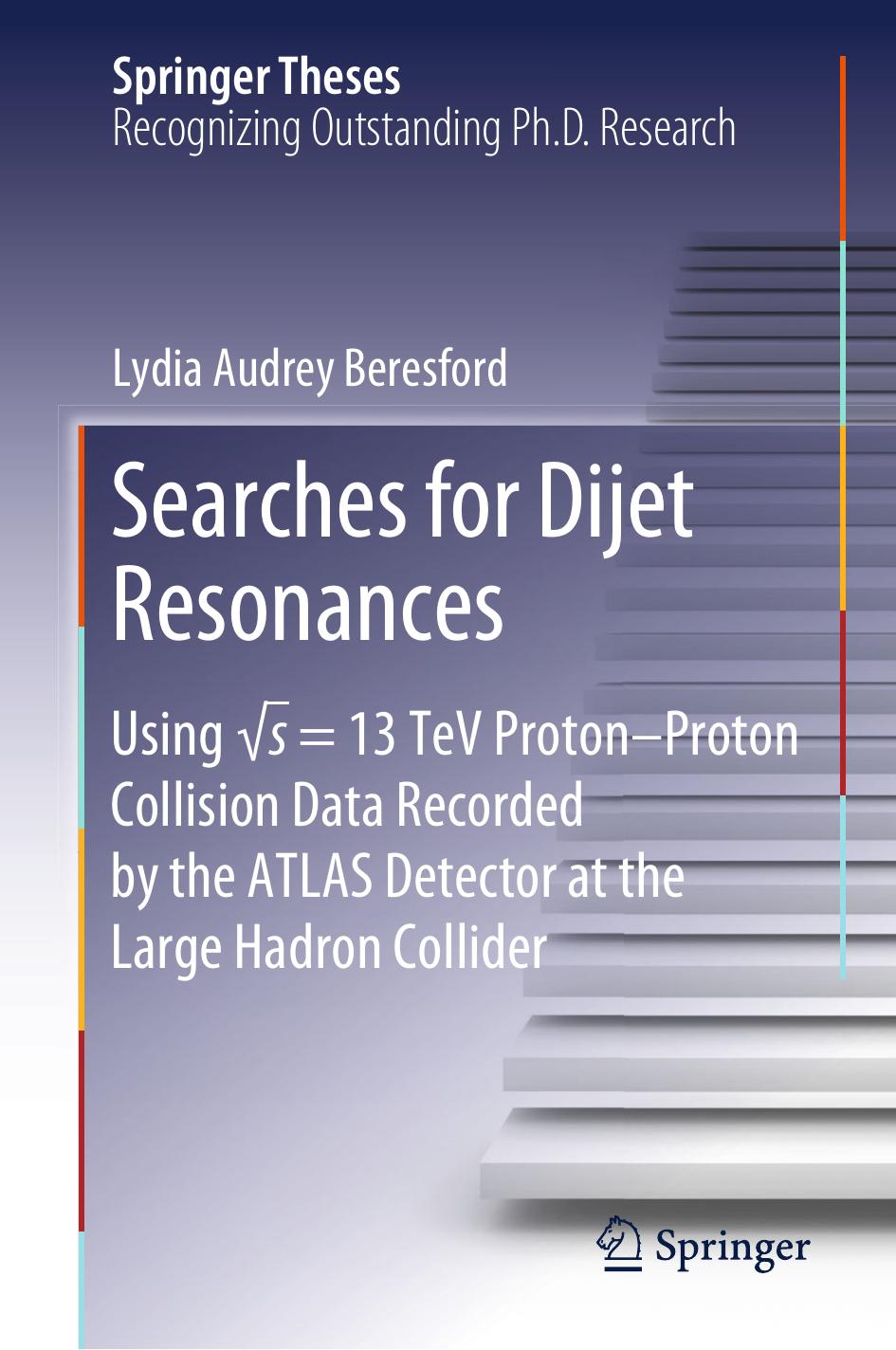 Searches for Dijet Resonances: Using âs = 13 TeV ProtonâProton Collision Data Recorded by the ATLAS Detector at the Large Hadron Collider by Lydia Audrey Beresford