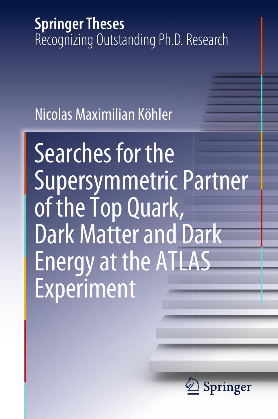 Searches for the Supersymmetric Partner of the Top Quark, Dark Matter and Dark Energy at the ATLAS Experiment by Nicolas Maximilian Köhler