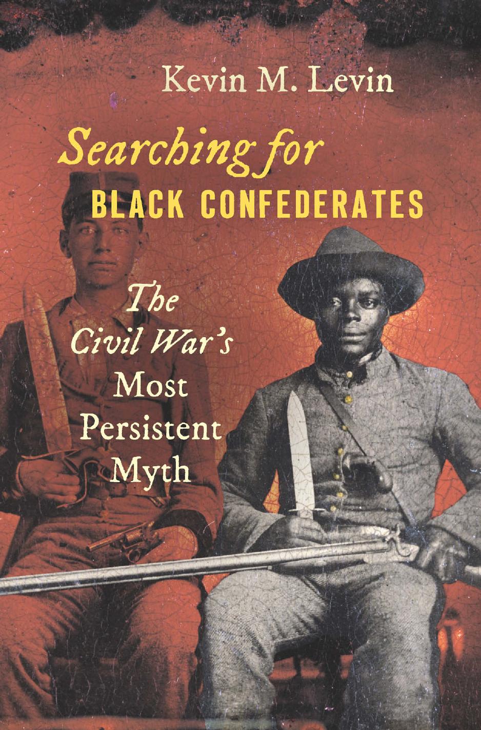 Searching for Black Confederates: The Civil Warâs Most Persistent Myth by Kevin M. Levin