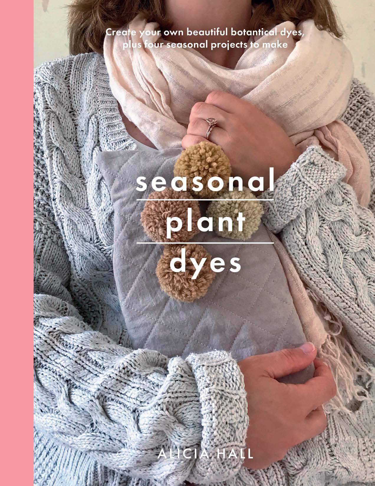 Seasonal Plant Dyes: Creating year round colour from plants, beautiful textile projects (Crafts) by Alicia Hall