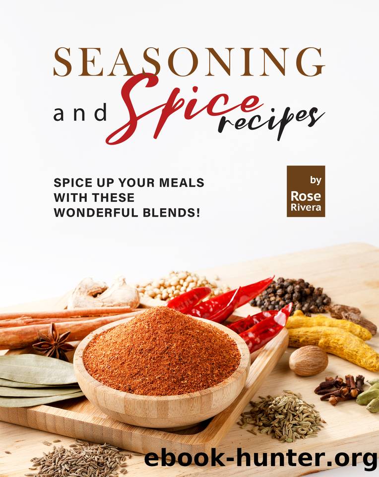 Seasoning and Spice Recipes: Spice up Your Meals with these Wonderful Blends! by Rivera Rose