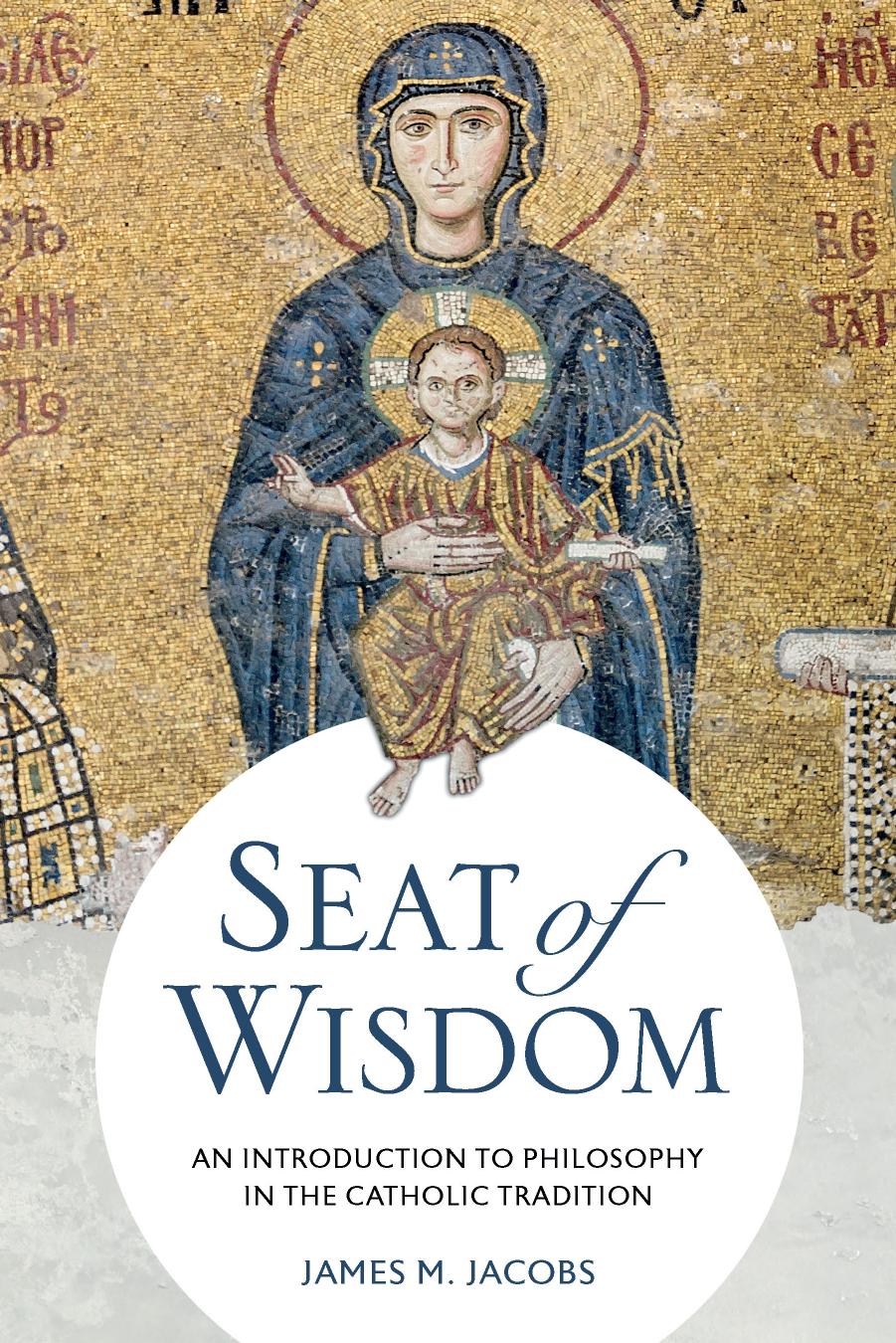Seat of Wisdom: An Introduction to Philosophy in the Catholic Tradition by James M. Jacobs