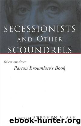 Secessionists and Other Scoundrels: Selections From Parson Brownlow's Book by Stephen V Ash