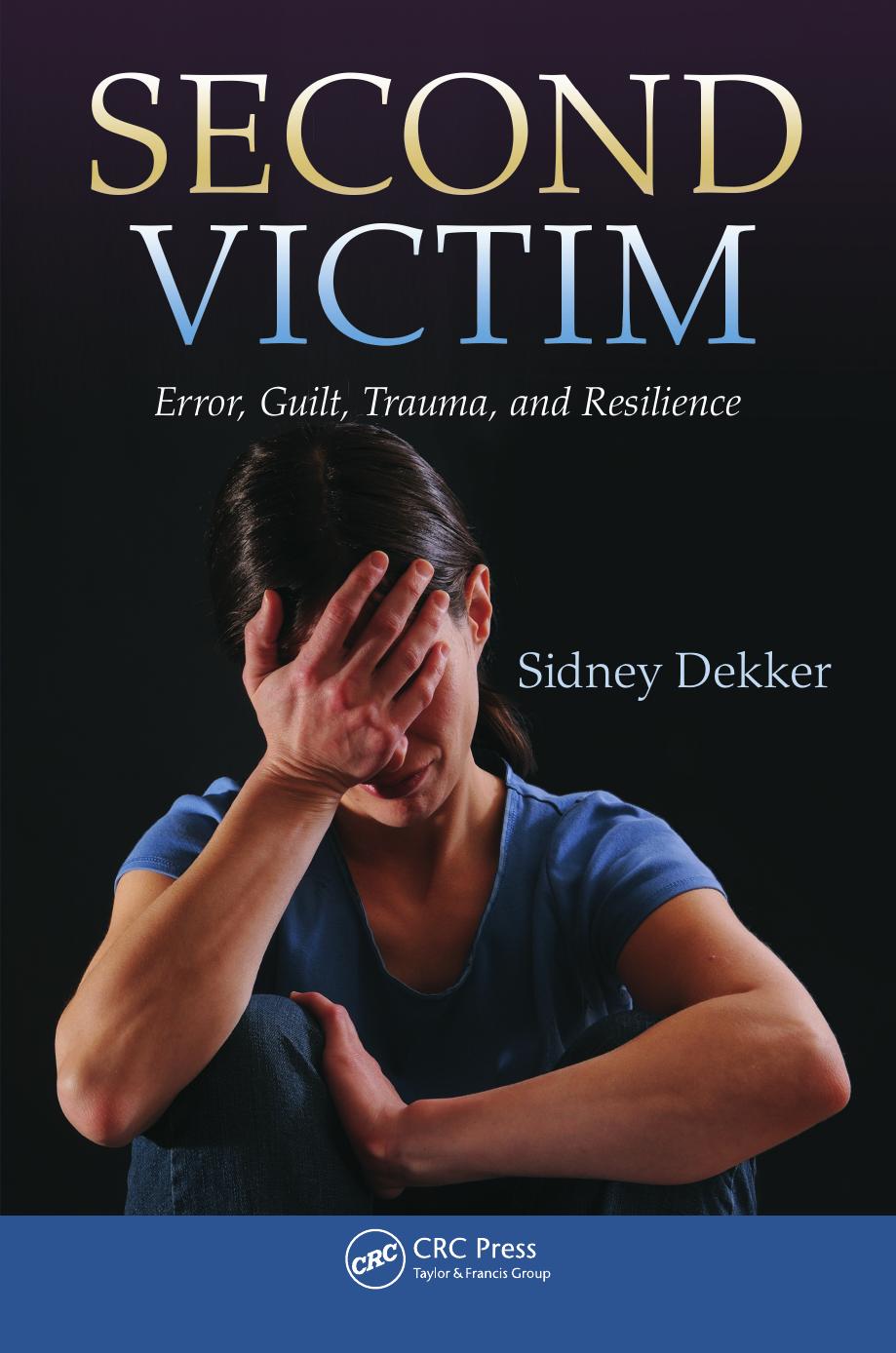 Second Victim: Error, Guilt, Trauma, and Resilience by Sidney Dekker
