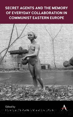 Secret Agents and the Memory of Everyday Collaboration in Communist Eastern Europe by Péter Apor Sándor Horváth James Mark