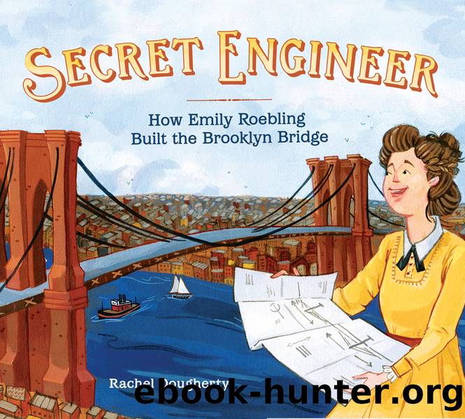 Secret Engineer: How Emily Roebling Built the Brooklyn Bridge by Rachel Dougherty