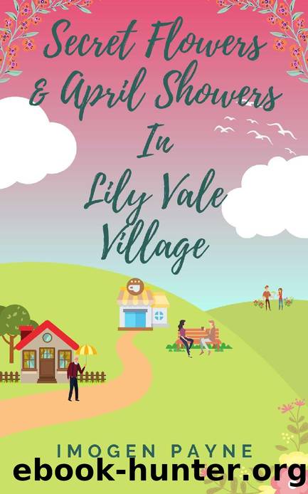Secret Flowers and April Showers in Lily Vale Village (Lily Vale Village Book 6): An uplifting, heart-warming and hilarious romantic tale set in the British countryside by Imogen Payne