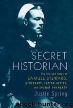 Secret Historian: The Life and Times of Samuel Steward, Professor, Tattoo Artist, and Sexual Renegade by justin spring
