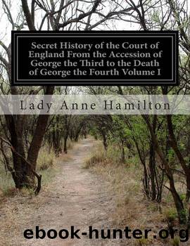 Secret History of the Court of England, from the Accession of George the Third to the Death of George the Fourth, Volume 1 (of 2) by Hamilton Anne Lady