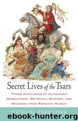 Secret Lives of the Tsars: Three Centuries of Autocracy, Debauchery, Betrayal, Murder, and Madness from Romanov Russia by Michael Farquhar
