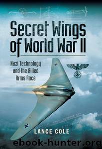 Secret Wings of World War II: Nazi Technology and the Allied Arms Race by Lance Cole
