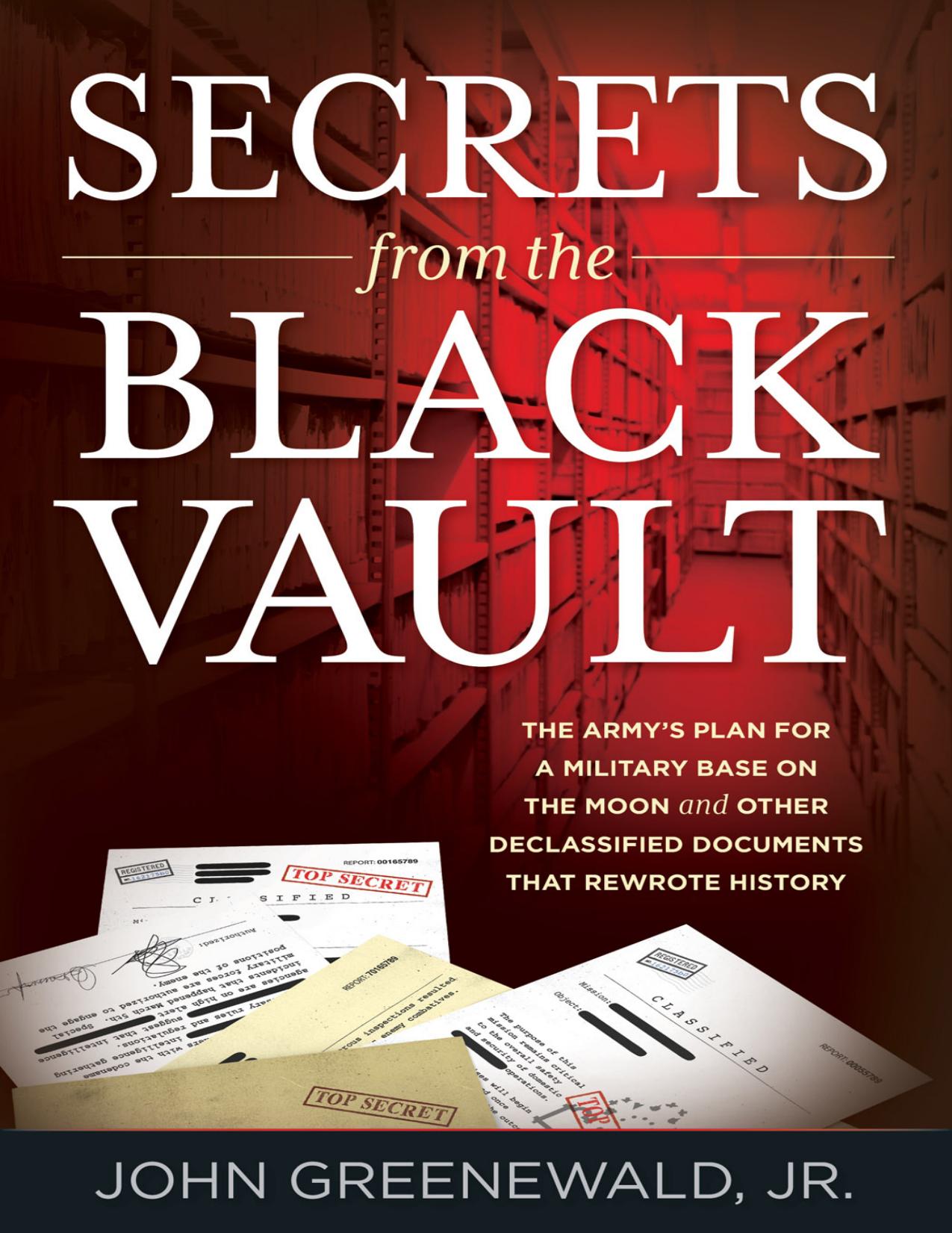 Secrets from the Black Vault_ The Armyâs Plan for a Military Base on the Moon and Other Declassified Documents That Rewrote History by John Greenewald Jr