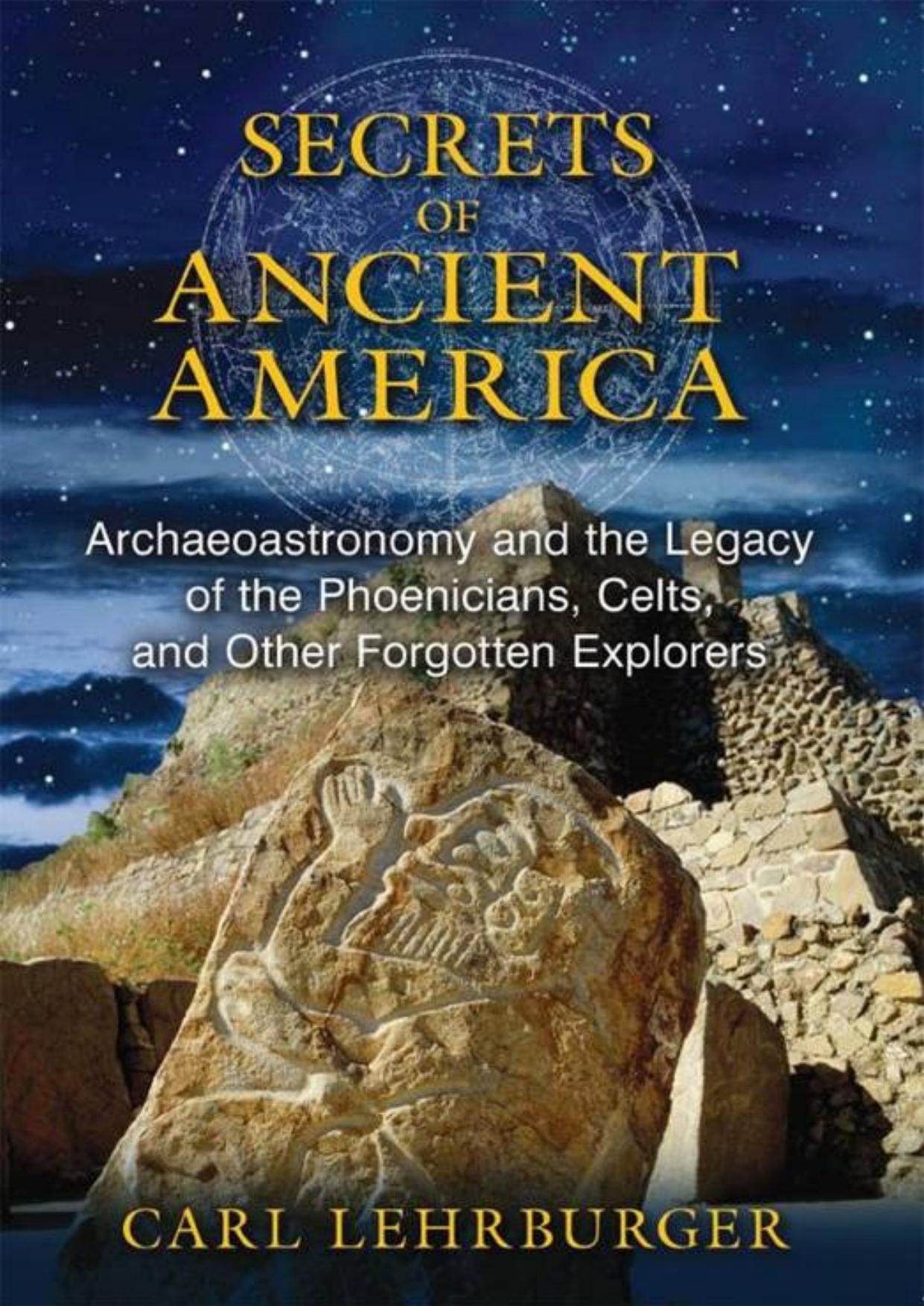 Secrets of Ancient America: Archaeoastronomy and the Legacy of the Phoenicians, Celts, and Other Forgotten Explorers by Carl Lehrburger
