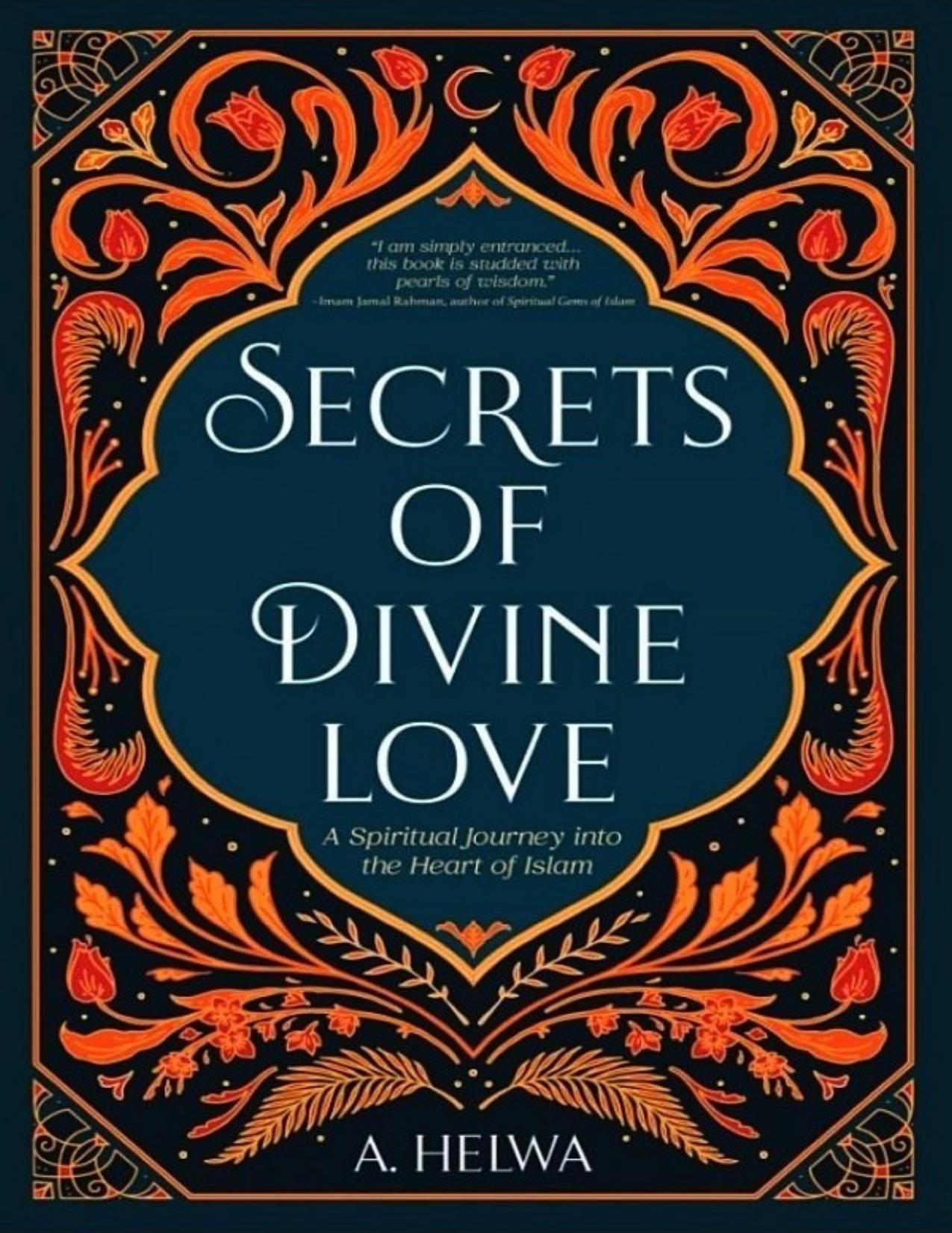 Secrets of Divine Love: A Spiritual Journey into the Heart of Islam by A. Helwa