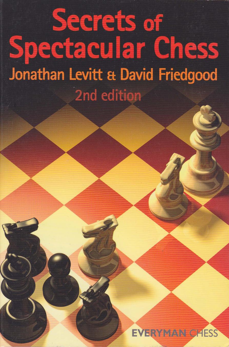Secrets of Spectacular Chess (2nd Ed) by Jonathan Levitt and David Friedgood
