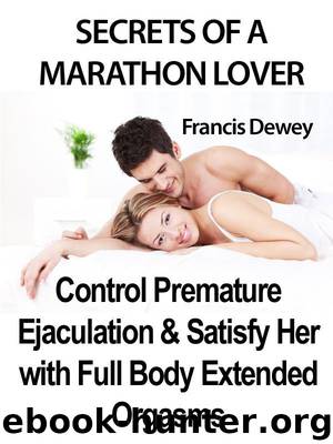 Secrets of a Marathon Lover Control Premature Ejaculation & Satisfy Her with Full Body Extended Orgasms by Dewey Francis