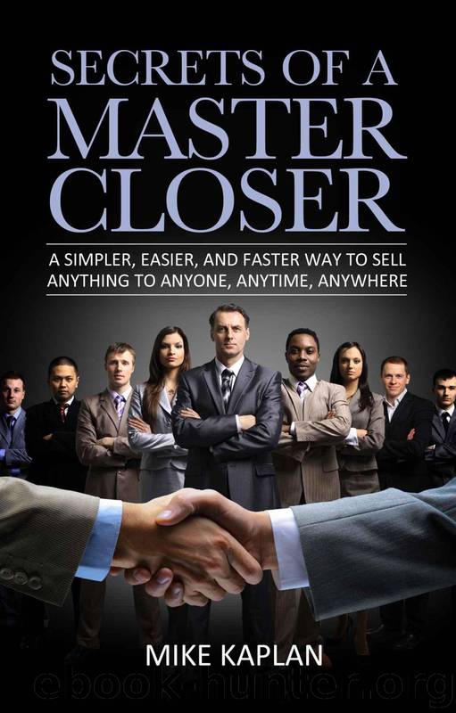 Secrets of a Master Closer: A Simpler, Easier, and Faster Way to Sell Anything to Anyone, Anytime, Anywhere by Mike Kaplan