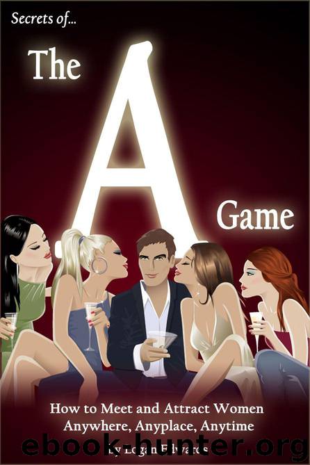 Secrets of the A Game: How to Meet and Attract Women Anywhere, Anyplace, Anytime by Edwards Logan