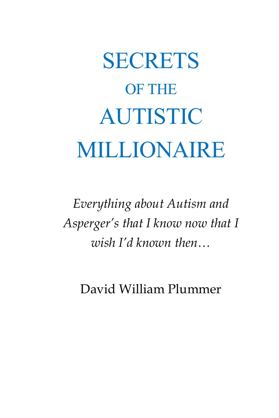 Secrets of the Autistic Millionaire: Everything I know now about Autism and Asperger's that I wish I'd known then. by David William Plummer