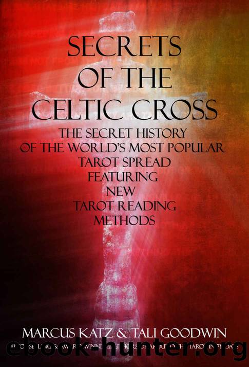 Secrets of the Celtic Cross: The Secret History of the Worlds Most Popular Tarot Spread Featuring New Tarot Reading Methods by Katz Marcus & Goodwin Tali