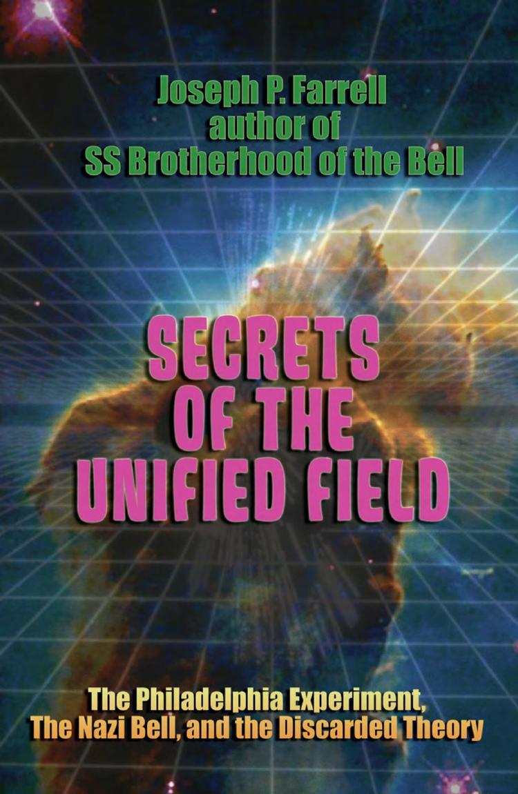 Secrets of the Unified Field: The Philadelphia Experiment, the Nazi Bell, and the Discarded Theory by Joseph Patrick Farrell