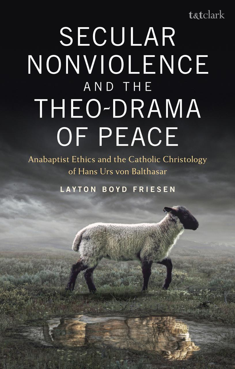 Secular Nonviolence and the Theo-Drama of Peace: Anabaptist Ethics and the Catholic Christology of Hans Urs von Balthasar by Layton Boyd Friesen