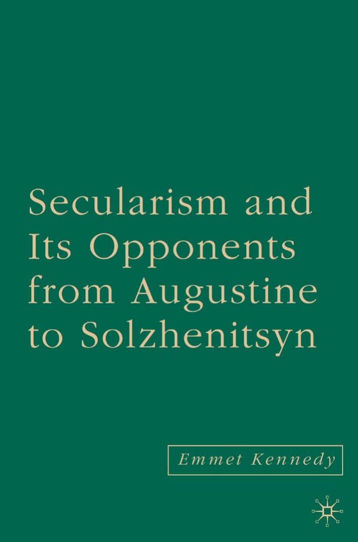 Secularism and Its Opponents from Augustine to Solzhenitsyn by Emmet Kennedy
