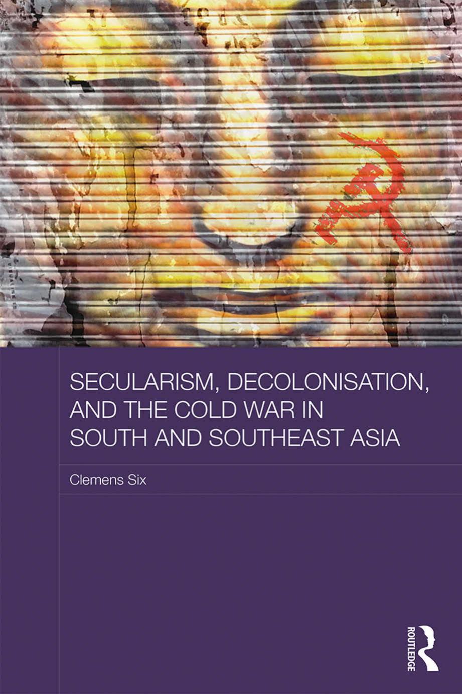 Secularism, Decolonisation, and the Cold War in South and Southeast Asia by Clemens Six