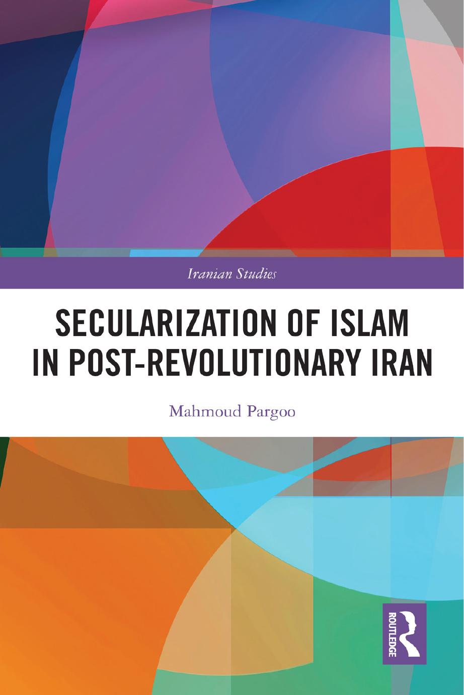 Secularization of Islam in Post-Revolutionary Iran: The Revolution 40 Years On by Mahmoud Pargoo