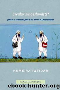 Secularizing Islamists?: Jama'at-e-Islami and Jama'at-ud-Da'wa in Urban Pakistan (South Asia Across the Disciplines) by Humeira Iqtidar