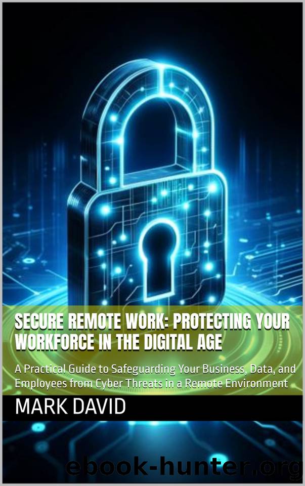 Secure Remote Work: Protecting Your Workforce in the Digital Age: A Practical Guide to Safeguarding Your Business, Data, and Employees from Cyber Threats ... and other security related books) by David Mark