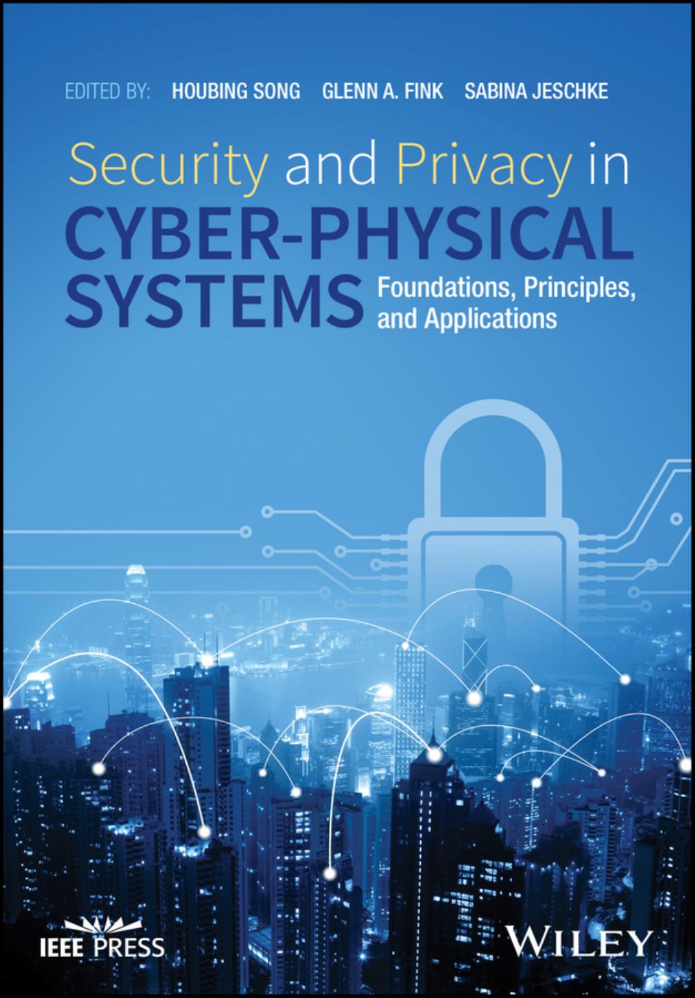 Security and Privacy in Cyber-Physical Systems: Foundations, Principles, and Applications by Houbing Song & Glenn A. Fink & Sabina Jeschke