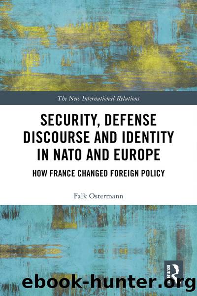 Security, Defense Discourse and Identity in NATO and Europe: How France Changed Foreign Policy by Falk Ostermann
