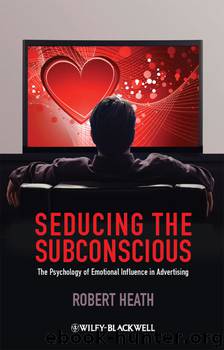 Seducing the Subconscious: The Psychology of Emotional Influence in Advertising by Robert Heath
