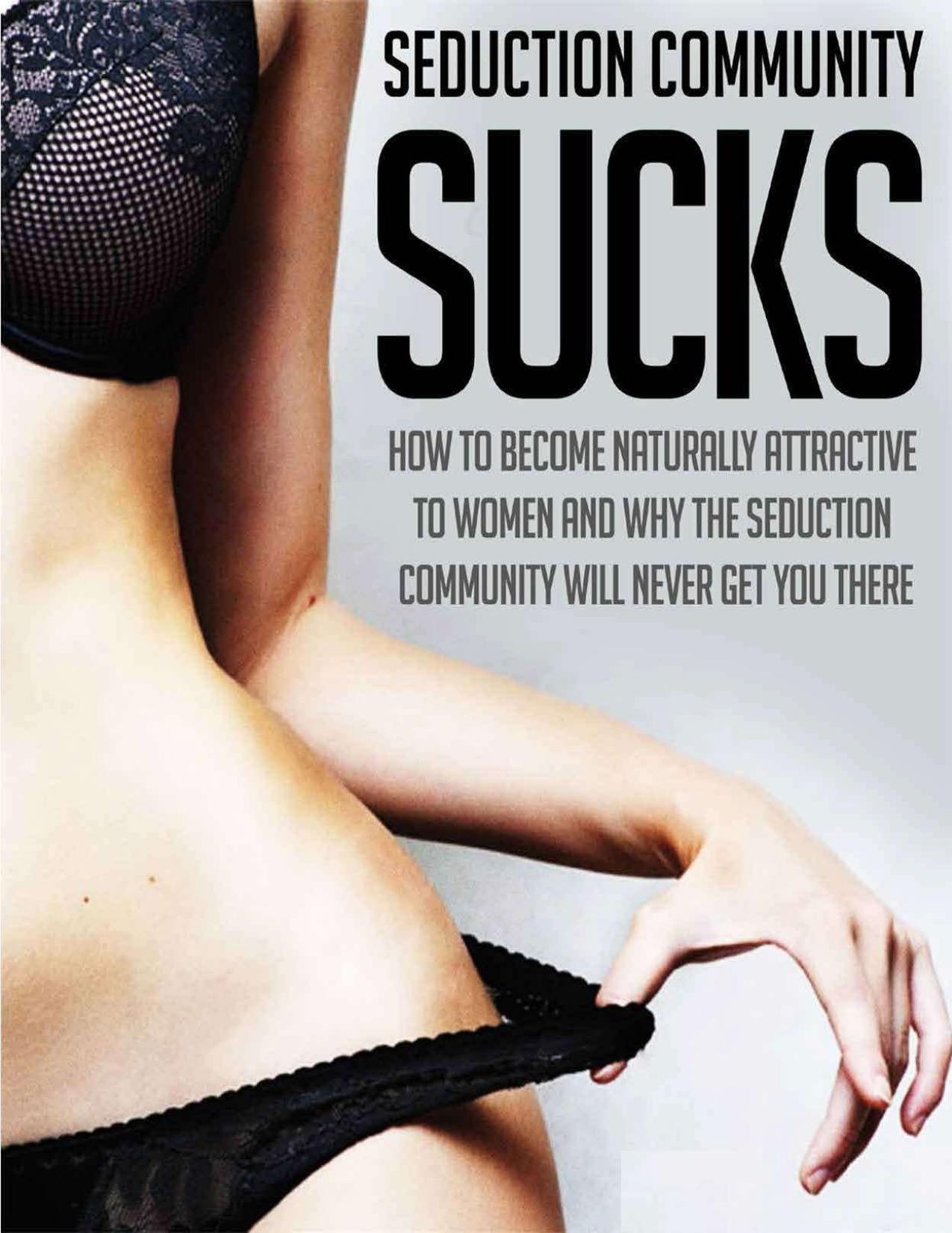 Seduction Community Sucks_ How To Become Naturally Attractive To Women And Why The Seduction Community Will Never Get You There: The 10 Truths of The Attraction Institute by mounir mounir