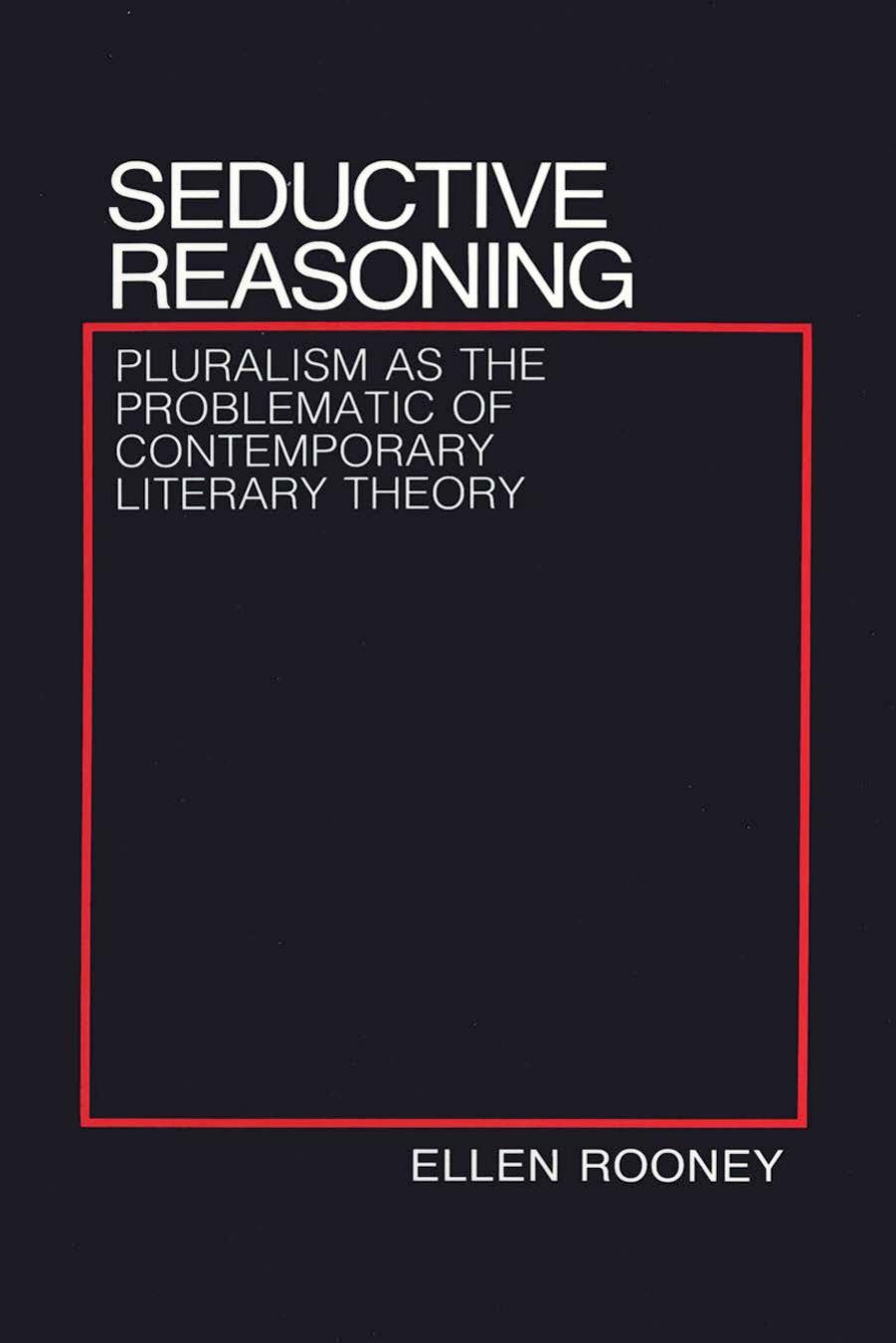 Seductive Reasoning: Pluralism as the Problematic of Contemporary Literary Theory by by Ellen Rooney