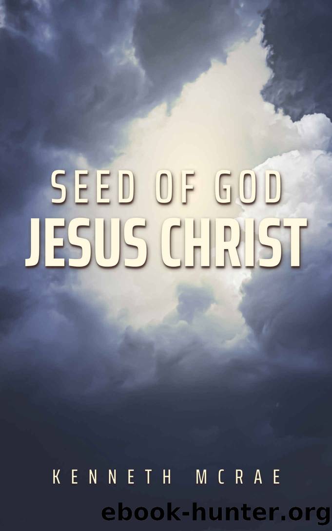 Seed of God: Jesus Christ (God or Satan, Christ or Antichrist?) by Kenneth McRae