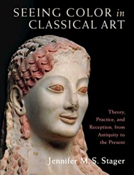 Seeing Color in Classical Art: Theory, Practice, and Reception, from Antiquity to the Present by Jennifer M. S. Stager