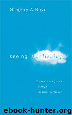 Seeing Is Believing: Experience Jesus through Imaginative Prayer by Gregory A. Boyd